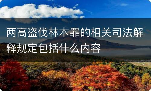 两高盗伐林木罪的相关司法解释规定包括什么内容