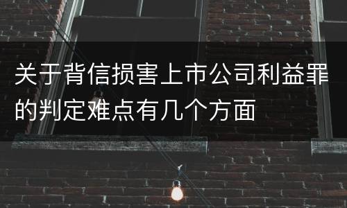 关于背信损害上市公司利益罪的判定难点有几个方面