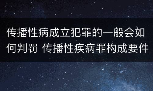 传播性病成立犯罪的一般会如何判罚 传播性疾病罪构成要件