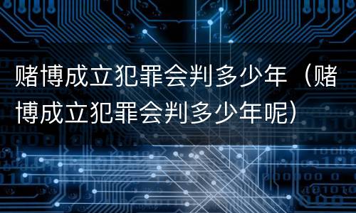 赌博成立犯罪会判多少年（赌博成立犯罪会判多少年呢）
