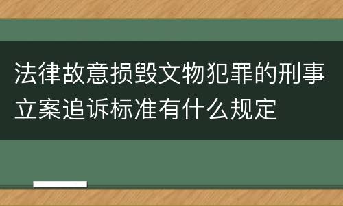 法律故意损毁文物犯罪的刑事立案追诉标准有什么规定