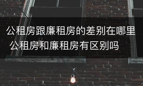 公租房跟廉租房的差别在哪里 公租房和廉租房有区别吗