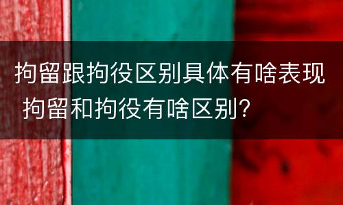 拘留跟拘役区别具体有啥表现 拘留和拘役有啥区别?