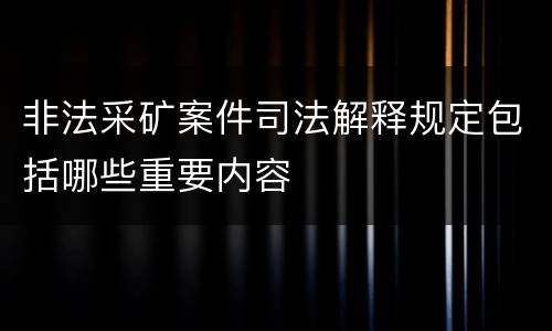 非法采矿案件司法解释规定包括哪些重要内容