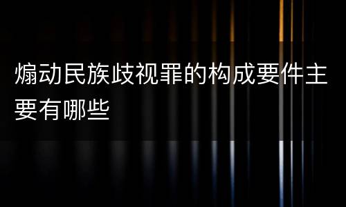 煽动民族歧视罪的构成要件主要有哪些