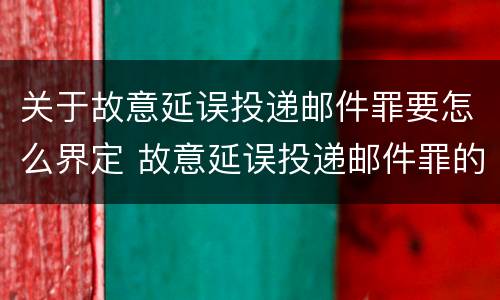 关于故意延误投递邮件罪要怎么界定 故意延误投递邮件罪的立案标准