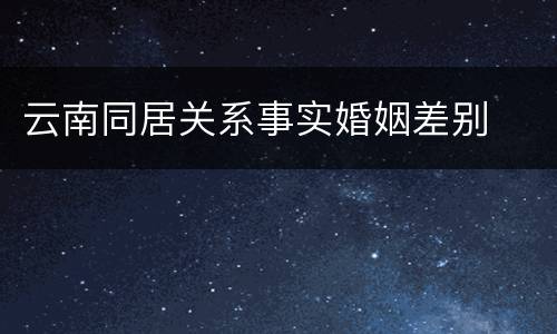 云南同居关系事实婚姻差别