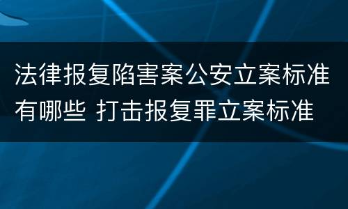 法律报复陷害案公安立案标准有哪些 打击报复罪立案标准