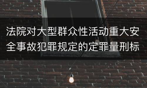 法院对大型群众性活动重大安全事故犯罪规定的定罪量刑标准是多少