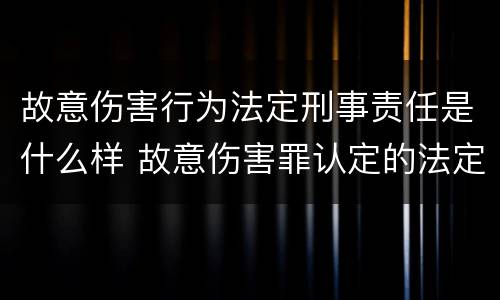 故意伤害行为法定刑事责任是什么样 故意伤害罪认定的法定情节