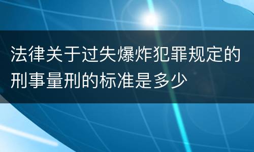 法律关于过失爆炸犯罪规定的刑事量刑的标准是多少