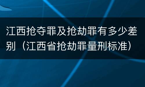 江西抢夺罪及抢劫罪有多少差别（江西省抢劫罪量刑标准）