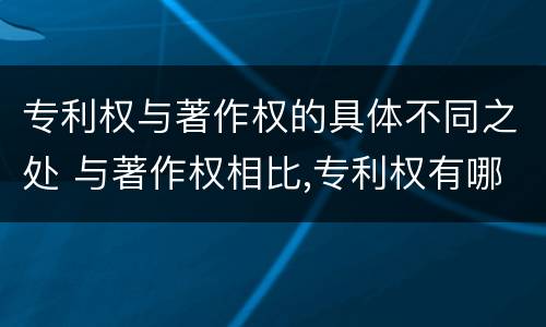 专利权与著作权的具体不同之处 与著作权相比,专利权有哪些特征