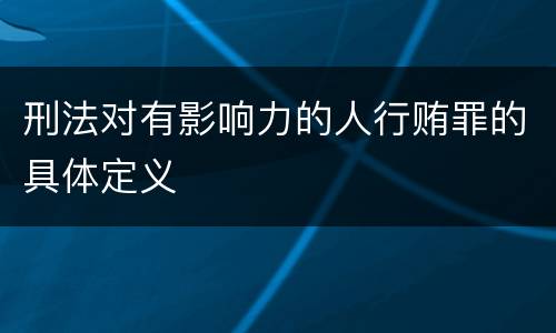 刑法对有影响力的人行贿罪的具体定义