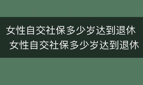 女性自交社保多少岁达到退休 女性自交社保多少岁达到退休工资
