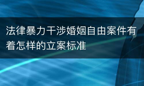 法律暴力干涉婚姻自由案件有着怎样的立案标准