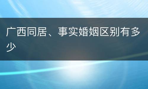 广西同居、事实婚姻区别有多少