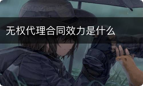 无权代理合同效力是什么