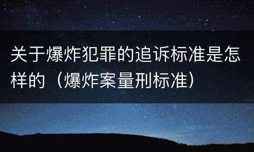 关于爆炸犯罪的追诉标准是怎样的（爆炸案量刑标准）