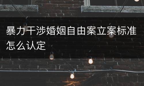 暴力干涉婚姻自由案立案标准怎么认定