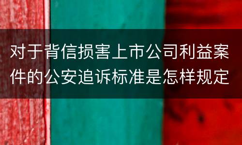 对于背信损害上市公司利益案件的公安追诉标准是怎样规定