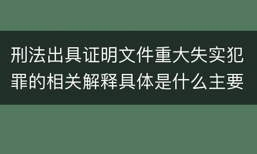 刑法出具证明文件重大失实犯罪的相关解释具体是什么主要规定