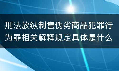 刑法放纵制售伪劣商品犯罪行为罪相关解释规定具体是什么
