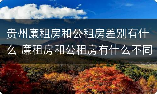 贵州廉租房和公租房差别有什么 廉租房和公租房有什么不同?