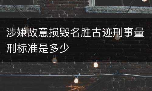 涉嫌故意损毁名胜古迹刑事量刑标准是多少