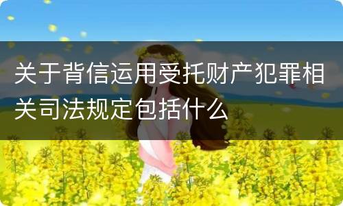 关于背信运用受托财产犯罪相关司法规定包括什么