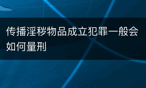 传播淫秽物品成立犯罪一般会如何量刑