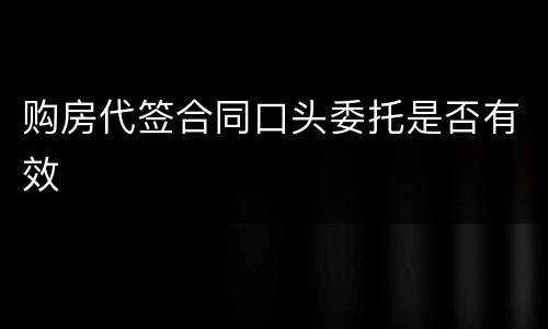 购房代签合同口头委托是否有效