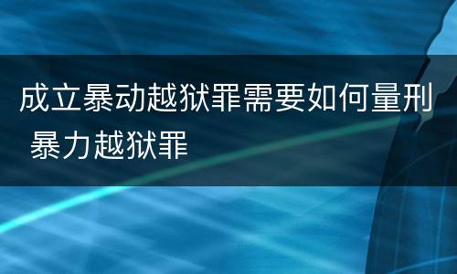 成立暴动越狱罪需要如何量刑 暴力越狱罪