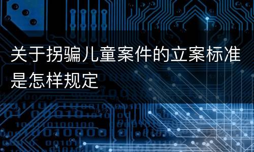 关于拐骗儿童案件的立案标准是怎样规定