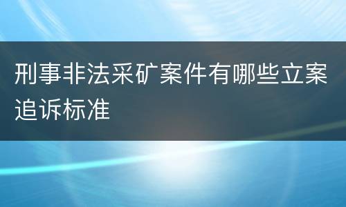 刑事非法采矿案件有哪些立案追诉标准