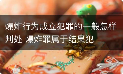 爆炸行为成立犯罪的一般怎样判处 爆炸罪属于结果犯