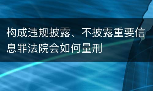 构成违规披露、不披露重要信息罪法院会如何量刑