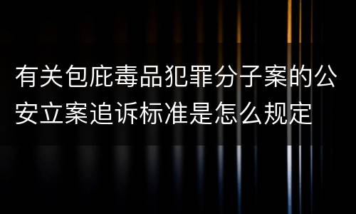 有关包庇毒品犯罪分子案的公安立案追诉标准是怎么规定