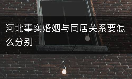 河北事实婚姻与同居关系要怎么分别