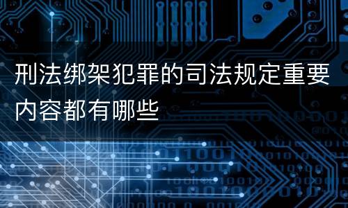 刑法绑架犯罪的司法规定重要内容都有哪些