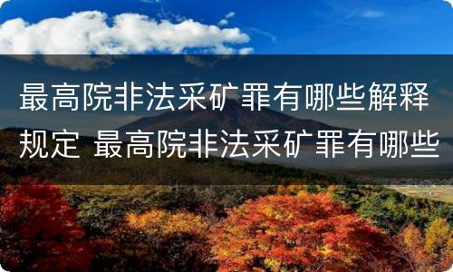 最高院非法采矿罪有哪些解释规定 最高院非法采矿罪有哪些解释规定