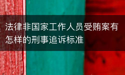 法律非国家工作人员受贿案有怎样的刑事追诉标准