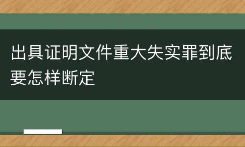 出具证明文件重大失实罪到底要怎样断定
