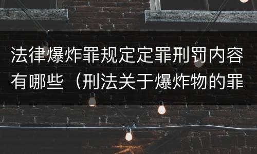法律爆炸罪规定定罪刑罚内容有哪些（刑法关于爆炸物的罪名）