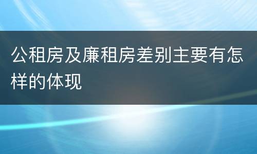 公租房及廉租房差别主要有怎样的体现