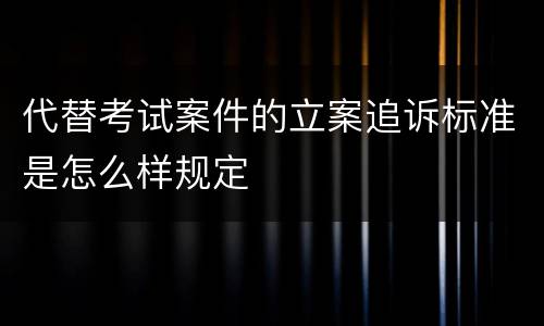 代替考试案件的立案追诉标准是怎么样规定