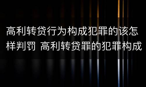 高利转贷行为构成犯罪的该怎样判罚 高利转贷罪的犯罪构成要件