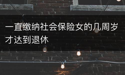 一直缴纳社会保险女的几周岁才达到退休