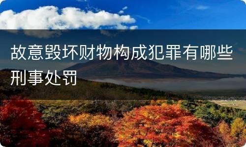 故意毁坏财物构成犯罪有哪些刑事处罚