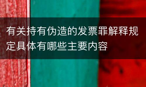 有关持有伪造的发票罪解释规定具体有哪些主要内容